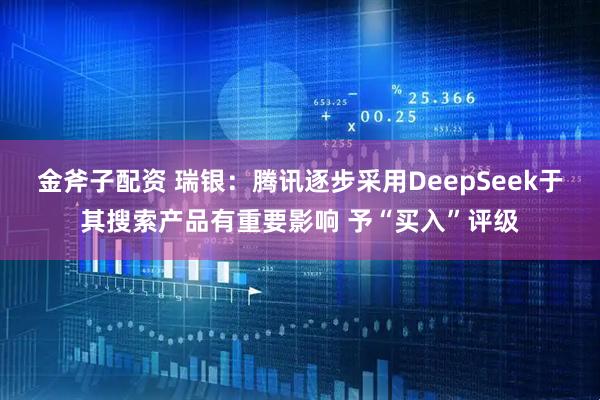金斧子配资 瑞银：腾讯逐步采用DeepSeek于其搜索产品有重要影响 予“买入”评级