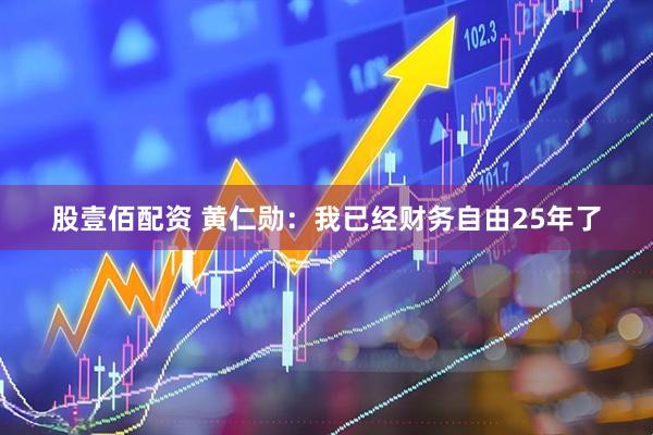股壹佰配资 黄仁勋：我已经财务自由25年了
