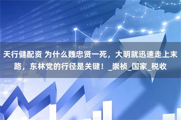 天行健配资 为什么魏忠贤一死，大明就迅速走上末路，东林党的行径是关键！_崇祯_国家_税收