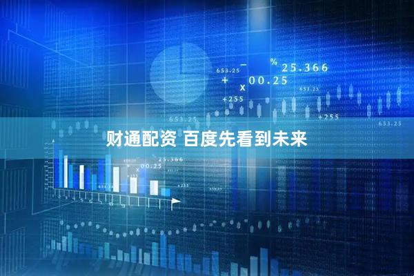 财通配资 百度先看到未来