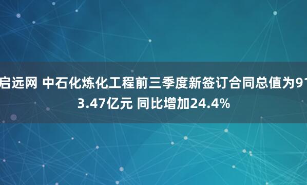 启远网 中石化炼化工程前三季度新签订合同总值为913.47亿元 同比增加24.4%