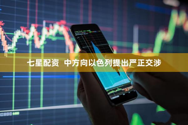 七星配资  中方向以色列提出严正交涉