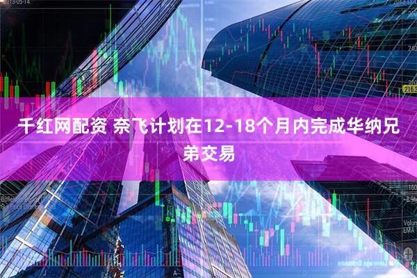 千红网配资 奈飞计划在12-18个月内完成华纳兄弟交易