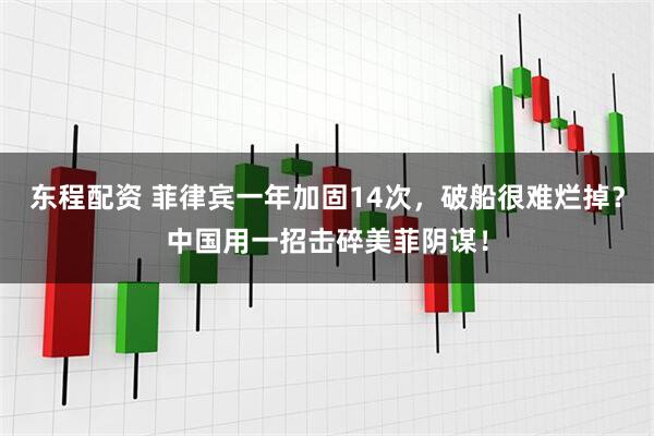 东程配资 菲律宾一年加固14次，破船很难烂掉？中国用一招击碎美菲阴谋！